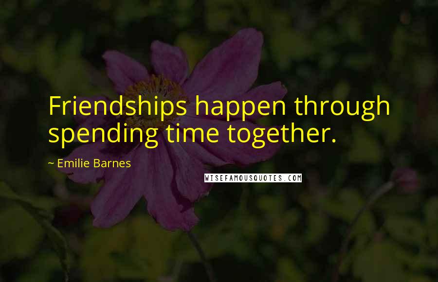 Emilie Barnes Quotes: Friendships happen through spending time together.