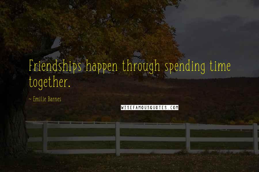 Emilie Barnes Quotes: Friendships happen through spending time together.