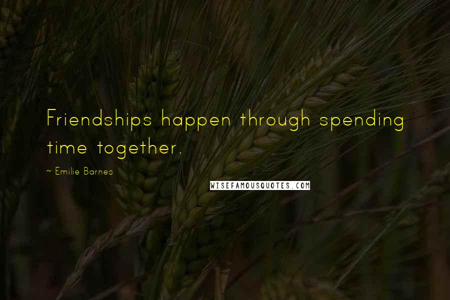 Emilie Barnes Quotes: Friendships happen through spending time together.