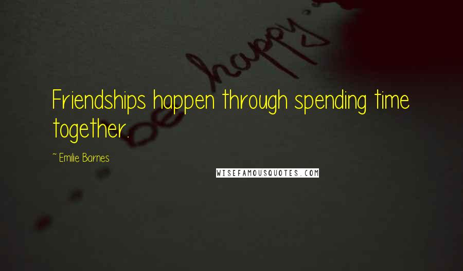 Emilie Barnes Quotes: Friendships happen through spending time together.