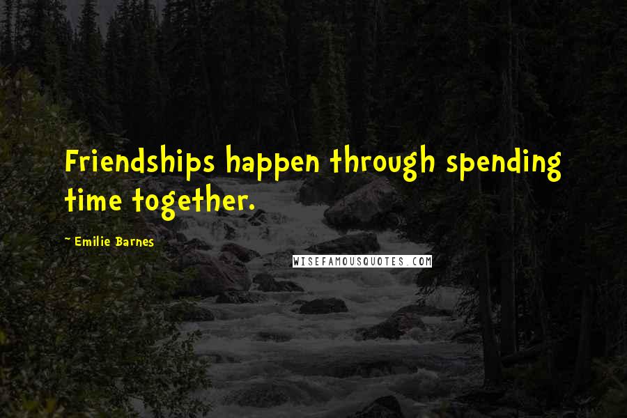 Emilie Barnes Quotes: Friendships happen through spending time together.