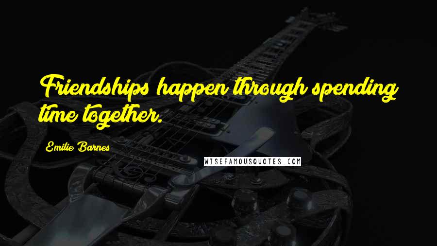 Emilie Barnes Quotes: Friendships happen through spending time together.