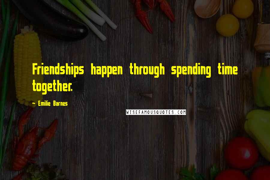 Emilie Barnes Quotes: Friendships happen through spending time together.