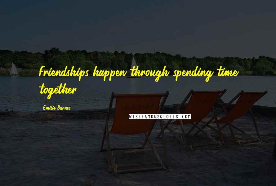 Emilie Barnes Quotes: Friendships happen through spending time together.