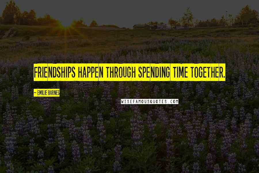 Emilie Barnes Quotes: Friendships happen through spending time together.