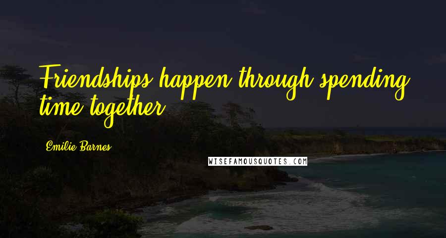 Emilie Barnes Quotes: Friendships happen through spending time together.