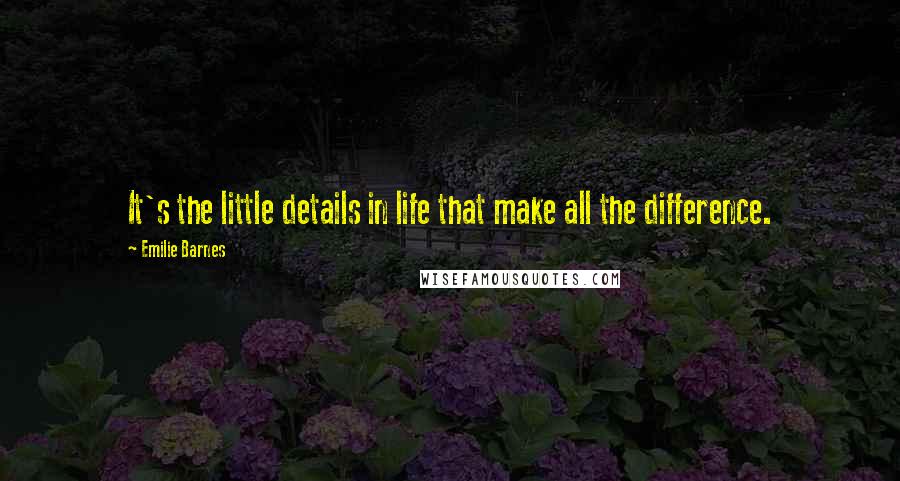 Emilie Barnes Quotes: It's the little details in life that make all the difference.