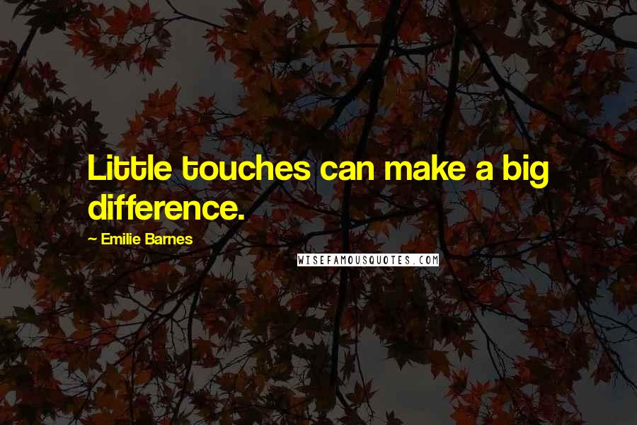 Emilie Barnes Quotes: Little touches can make a big difference.