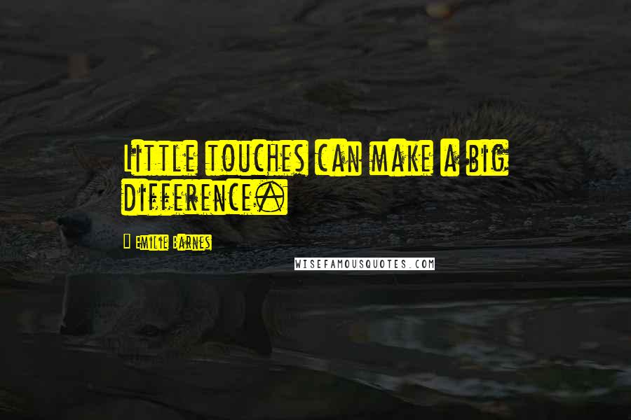 Emilie Barnes Quotes: Little touches can make a big difference.