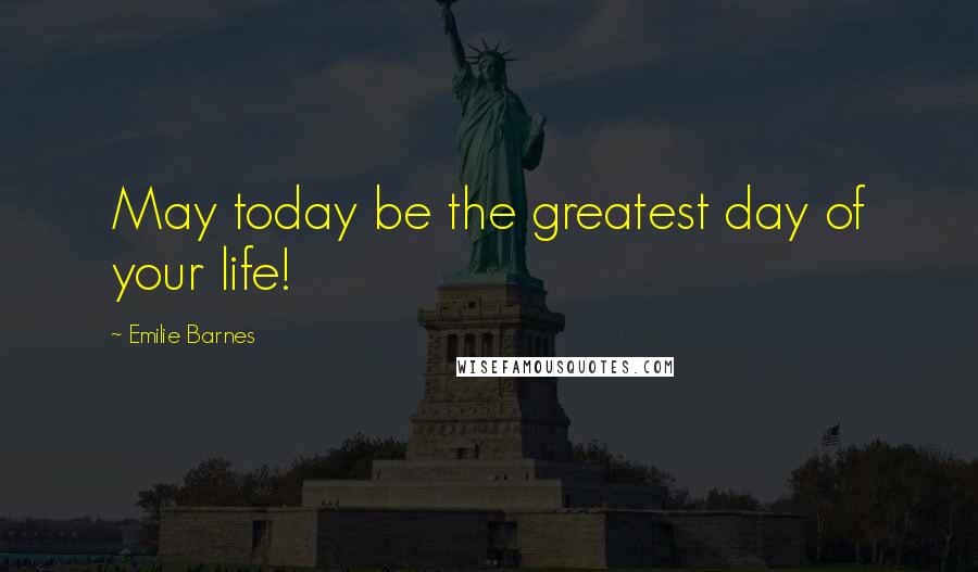 Emilie Barnes Quotes: May today be the greatest day of your life!