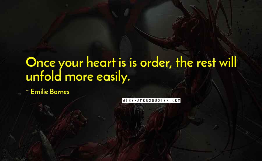 Emilie Barnes Quotes: Once your heart is is order, the rest will unfold more easily.