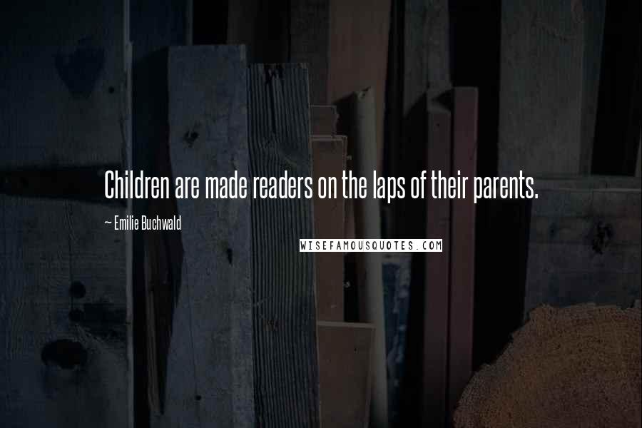 Emilie Buchwald Quotes: Children are made readers on the laps of their parents.