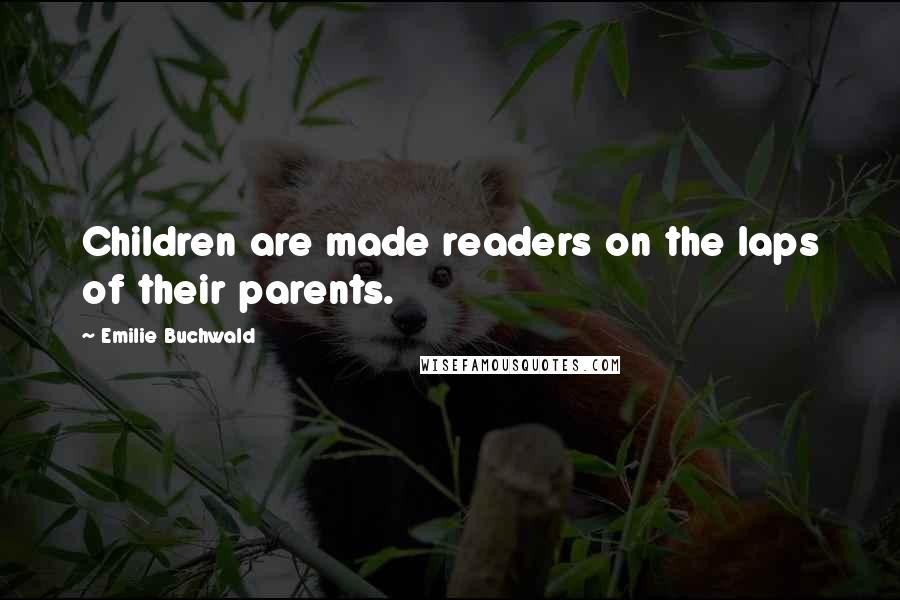 Emilie Buchwald Quotes: Children are made readers on the laps of their parents.