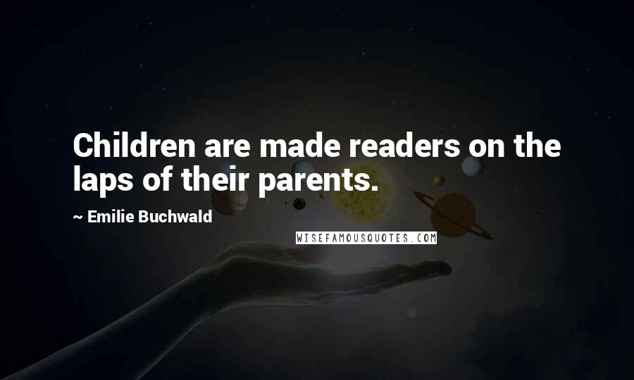 Emilie Buchwald Quotes: Children are made readers on the laps of their parents.