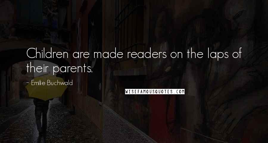 Emilie Buchwald Quotes: Children are made readers on the laps of their parents.