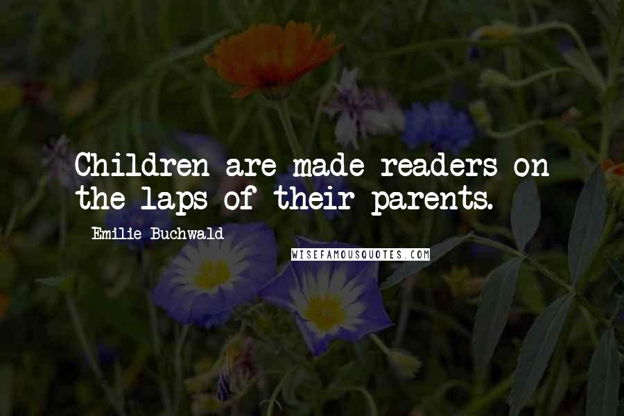 Emilie Buchwald Quotes: Children are made readers on the laps of their parents.