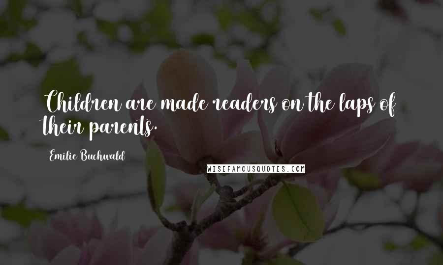 Emilie Buchwald Quotes: Children are made readers on the laps of their parents.