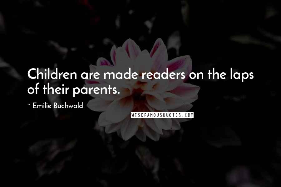 Emilie Buchwald Quotes: Children are made readers on the laps of their parents.