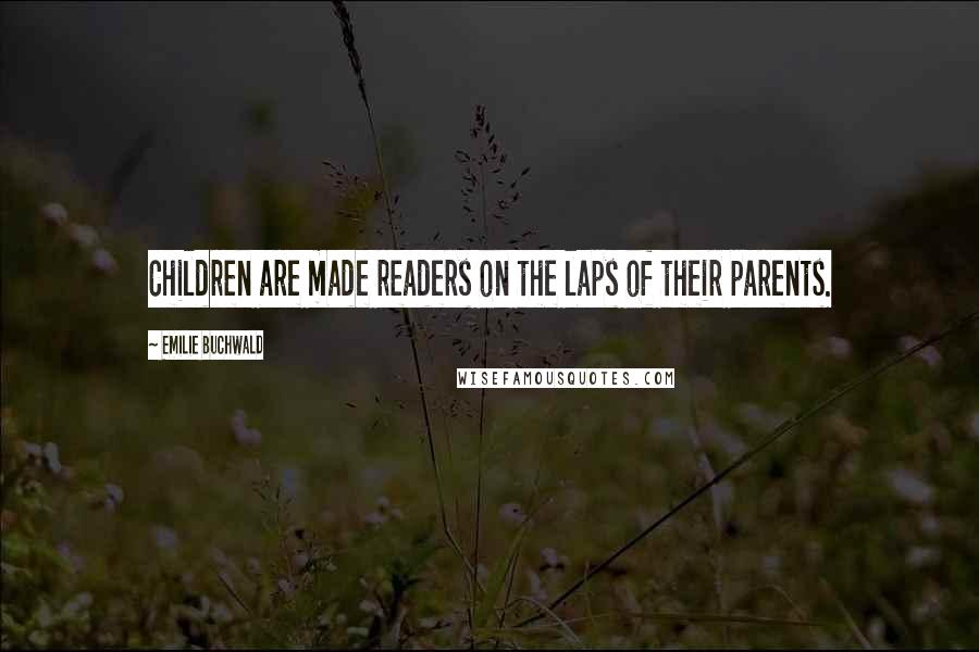 Emilie Buchwald Quotes: Children are made readers on the laps of their parents.