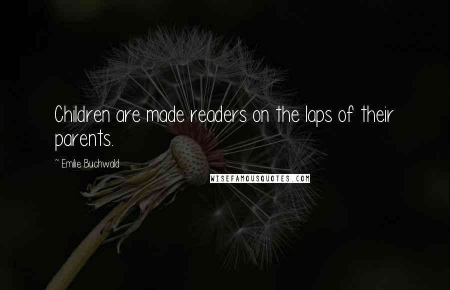 Emilie Buchwald Quotes: Children are made readers on the laps of their parents.