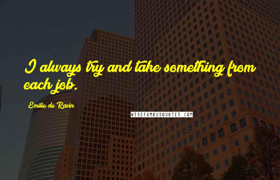 Emilie De Ravin Quotes: I always try and take something from each job.