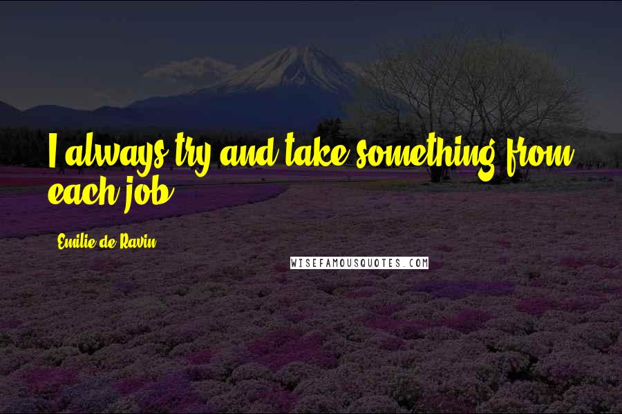 Emilie De Ravin Quotes: I always try and take something from each job.