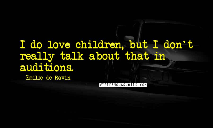 Emilie De Ravin Quotes: I do love children, but I don't really talk about that in auditions.