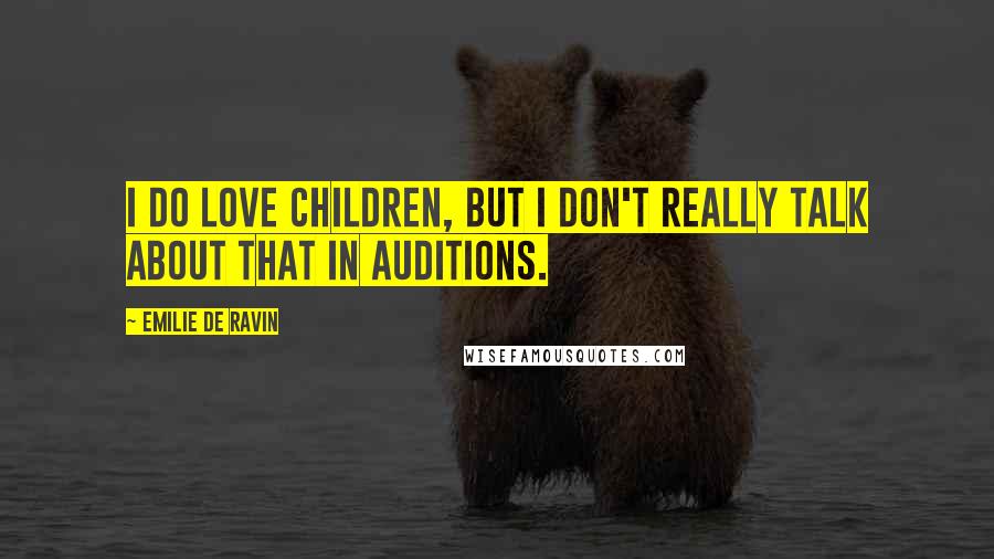 Emilie De Ravin Quotes: I do love children, but I don't really talk about that in auditions.