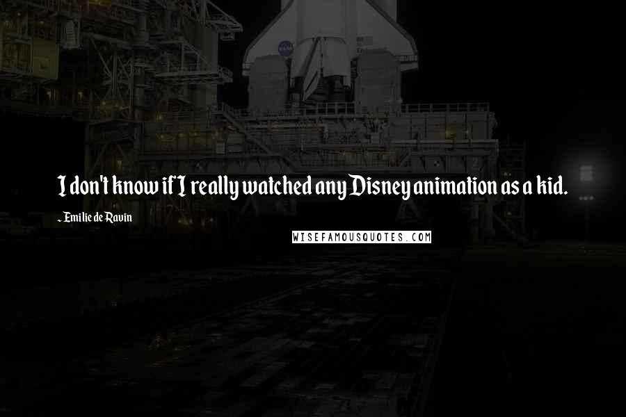 Emilie De Ravin Quotes: I don't know if I really watched any Disney animation as a kid.