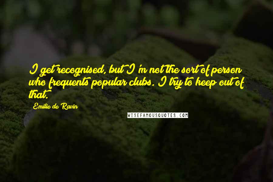 Emilie De Ravin Quotes: I get recognised, but I'm not the sort of person who frequents popular clubs. I try to keep out of that.