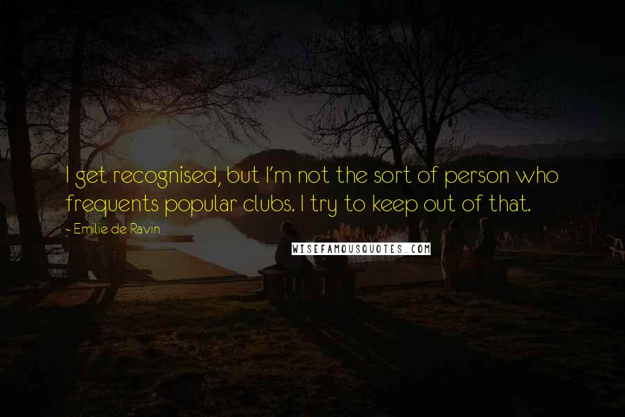 Emilie De Ravin Quotes: I get recognised, but I'm not the sort of person who frequents popular clubs. I try to keep out of that.