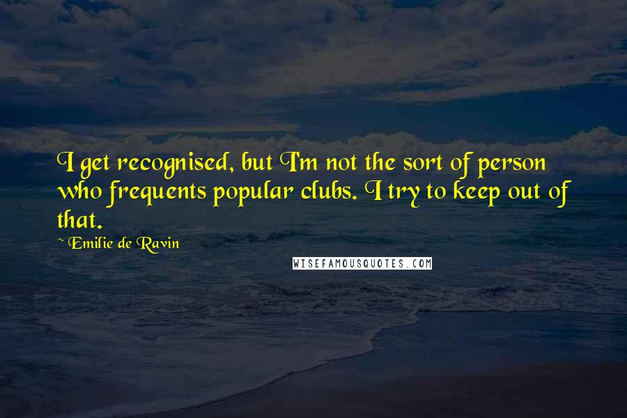 Emilie De Ravin Quotes: I get recognised, but I'm not the sort of person who frequents popular clubs. I try to keep out of that.