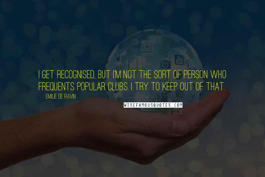 Emilie De Ravin Quotes: I get recognised, but I'm not the sort of person who frequents popular clubs. I try to keep out of that.