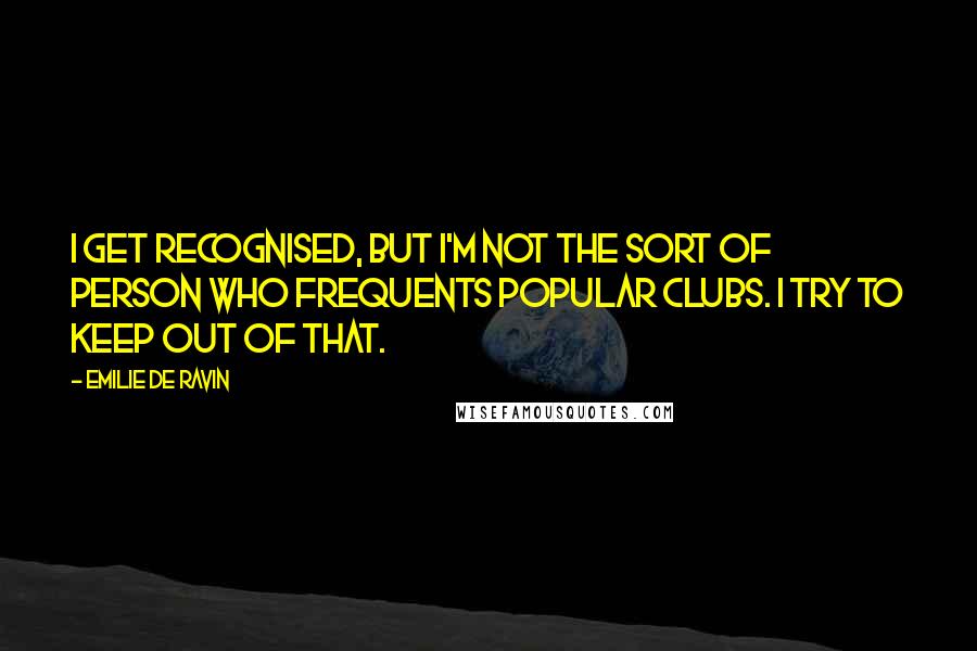 Emilie De Ravin Quotes: I get recognised, but I'm not the sort of person who frequents popular clubs. I try to keep out of that.
