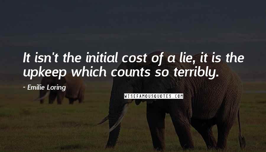 Emilie Loring Quotes: It isn't the initial cost of a lie, it is the upkeep which counts so terribly.