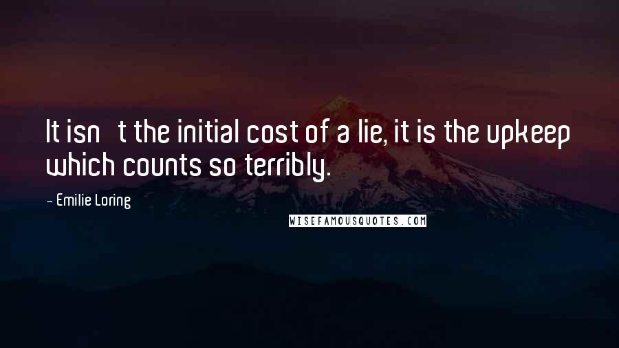 Emilie Loring Quotes: It isn't the initial cost of a lie, it is the upkeep which counts so terribly.