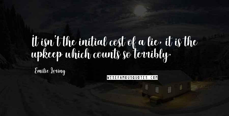 Emilie Loring Quotes: It isn't the initial cost of a lie, it is the upkeep which counts so terribly.