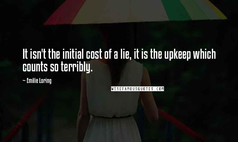 Emilie Loring Quotes: It isn't the initial cost of a lie, it is the upkeep which counts so terribly.