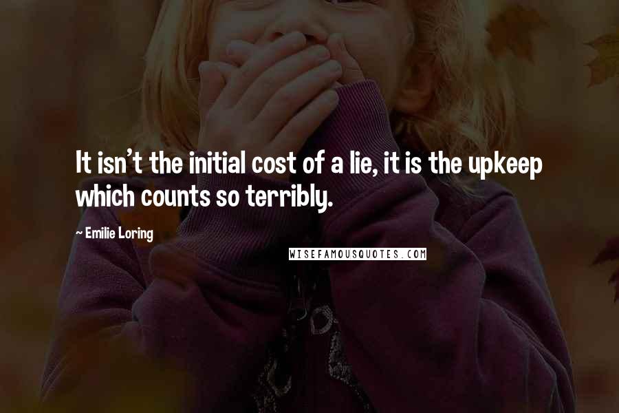 Emilie Loring Quotes: It isn't the initial cost of a lie, it is the upkeep which counts so terribly.