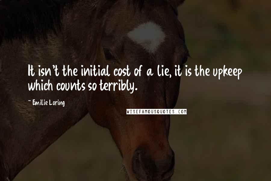 Emilie Loring Quotes: It isn't the initial cost of a lie, it is the upkeep which counts so terribly.