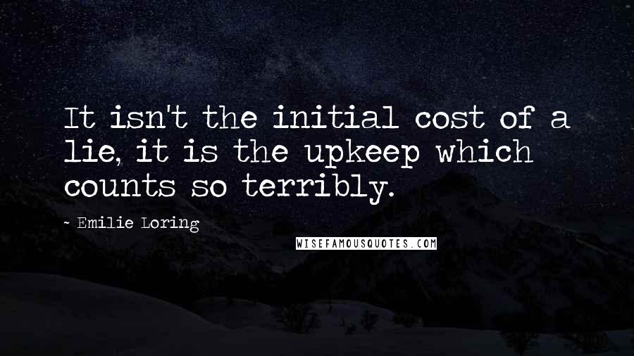 Emilie Loring Quotes: It isn't the initial cost of a lie, it is the upkeep which counts so terribly.