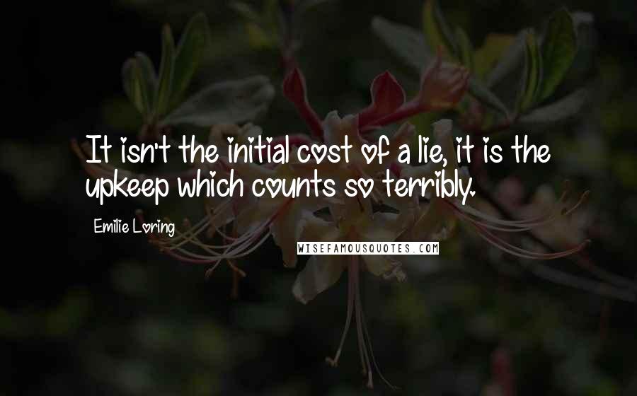 Emilie Loring Quotes: It isn't the initial cost of a lie, it is the upkeep which counts so terribly.