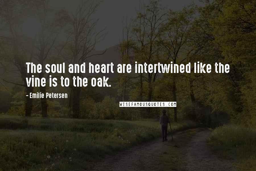 Emilie Petersen Quotes: The soul and heart are intertwined like the vine is to the oak.