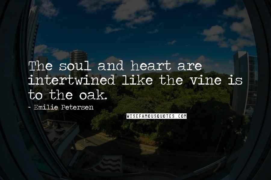 Emilie Petersen Quotes: The soul and heart are intertwined like the vine is to the oak.