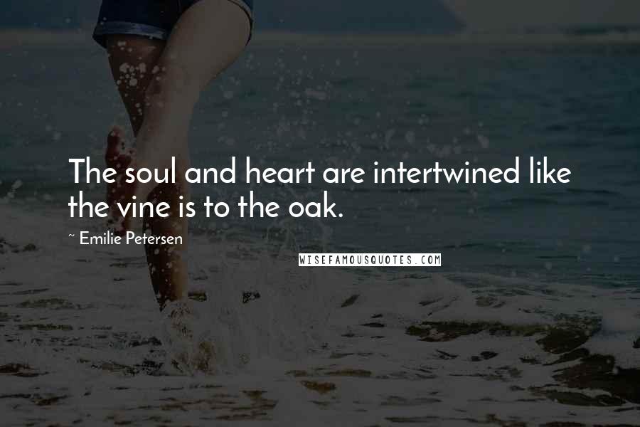 Emilie Petersen Quotes: The soul and heart are intertwined like the vine is to the oak.