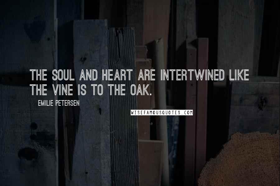 Emilie Petersen Quotes: The soul and heart are intertwined like the vine is to the oak.