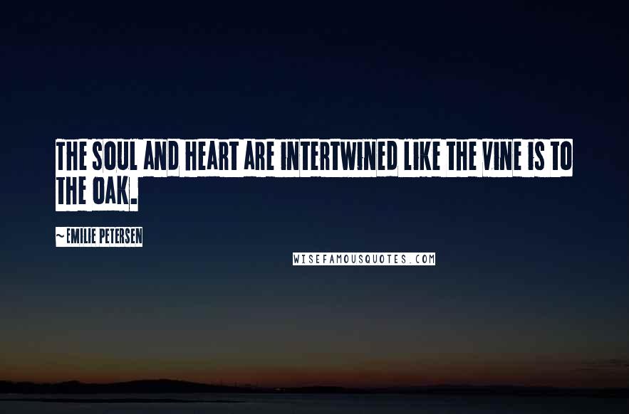 Emilie Petersen Quotes: The soul and heart are intertwined like the vine is to the oak.