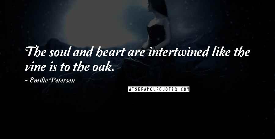 Emilie Petersen Quotes: The soul and heart are intertwined like the vine is to the oak.