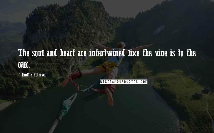 Emilie Petersen Quotes: The soul and heart are intertwined like the vine is to the oak.