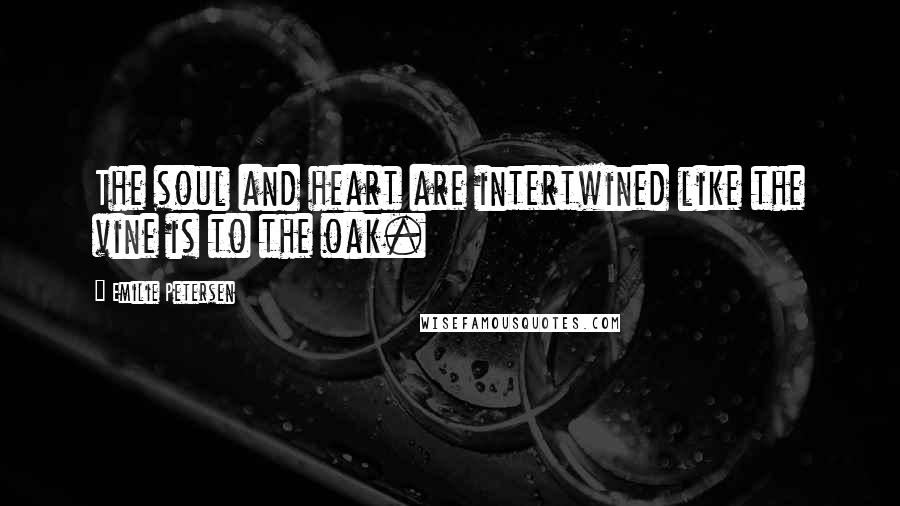 Emilie Petersen Quotes: The soul and heart are intertwined like the vine is to the oak.